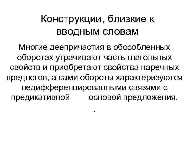 Конструкции, близкие к вводным словам Многие деепричастия в обособленных оборотах утрачивают часть глагольных свойств