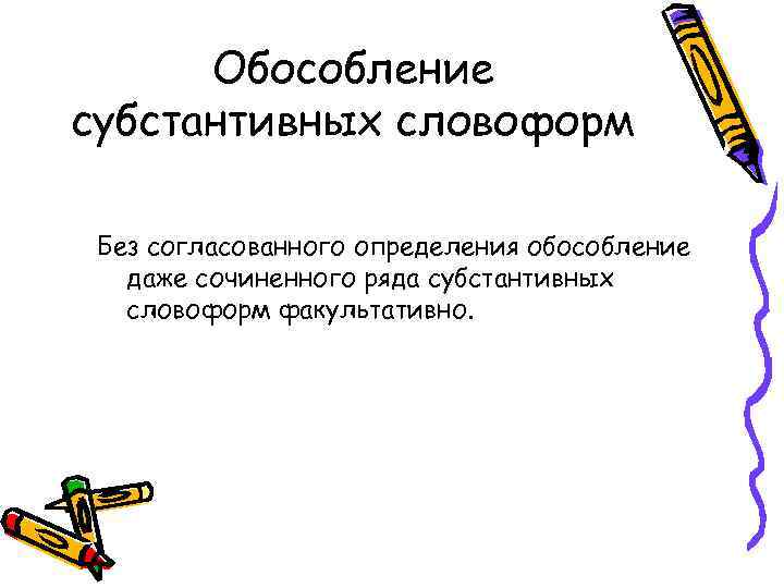 Обособление субстантивных словоформ Без согласованного определения обособление даже сочиненного ряда субстантивных словоформ факультативно. 