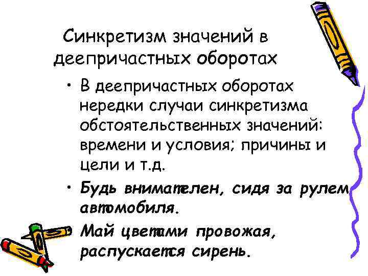 Синкретизм значений в деепричастных оборотах • В деепричастных оборотах нередки случаи синкретизма обстоятельственных значений: