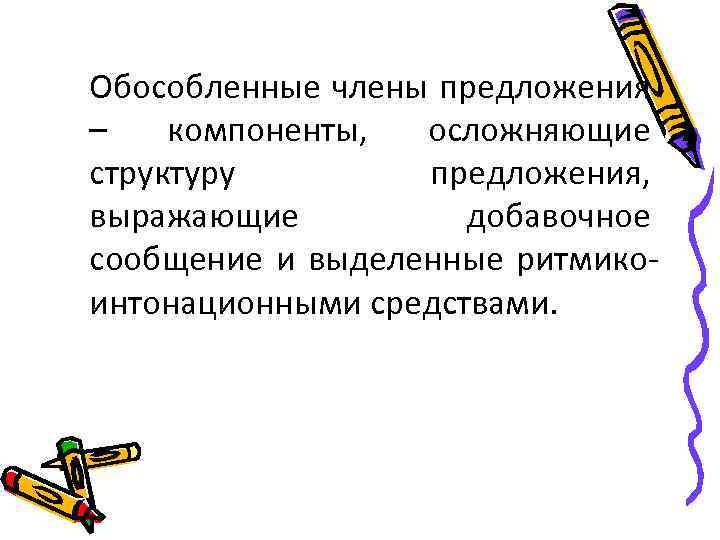 Обособленные члены предложения – компоненты, осложняющие структуру предложения, выражающие добавочное сообщение и выделенные ритмикоинтонационными