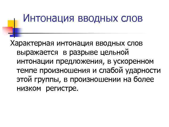 Интонация вводных слов Характерная интонация вводных слов выражается в разрыве цельной интонации предложения, в