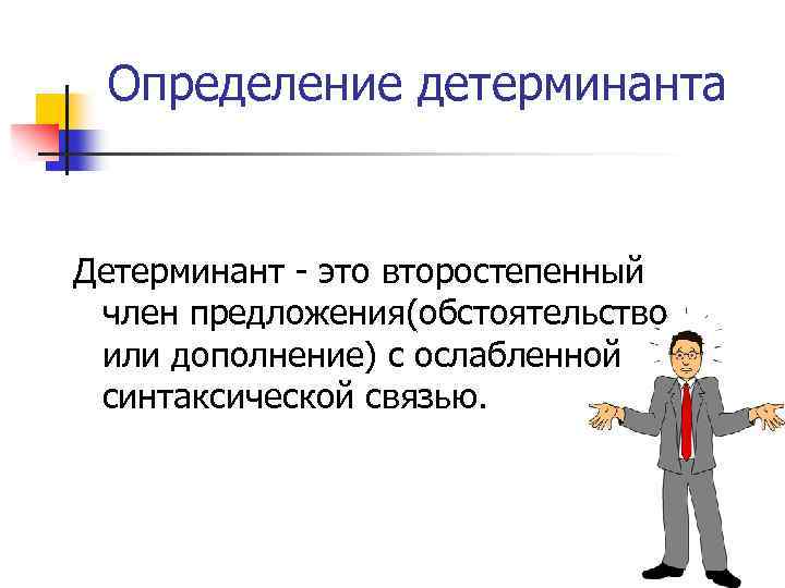 Определение детерминанта Детерминант - это второстепенный член предложения(обстоятельство или дополнение) с ослабленной синтаксической связью.