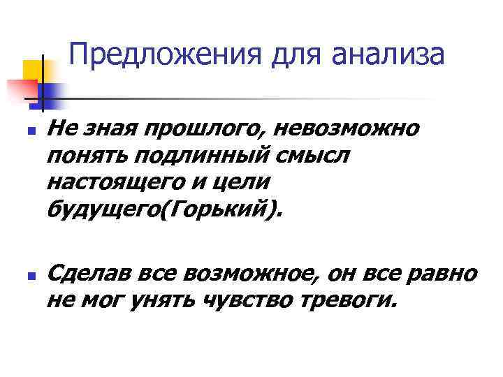 Предложения для анализа n n Не зная прошлого, невозможно понять подлинный смысл настоящего и