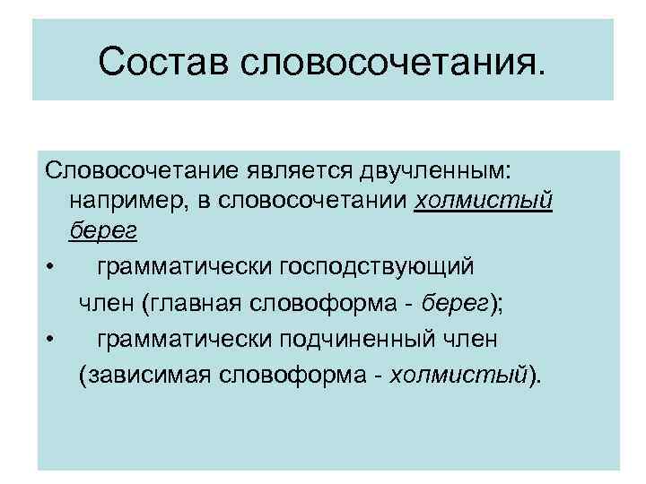 Состав словосочетания. Словосочетание является двучленным: например, в словосочетании холмистый берег • грамматически господствующий член