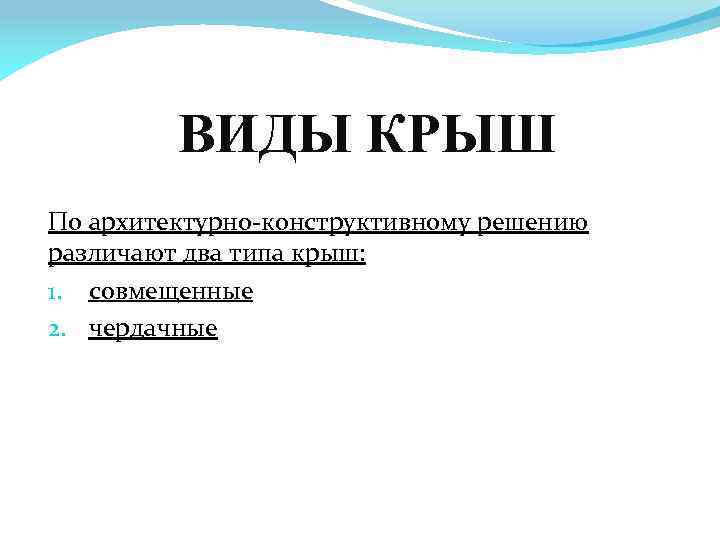 ВИДЫ КРЫШ По архитектурно-конструктивному решению различают два типа крыш: 1. совмещенные 2. чердачные 