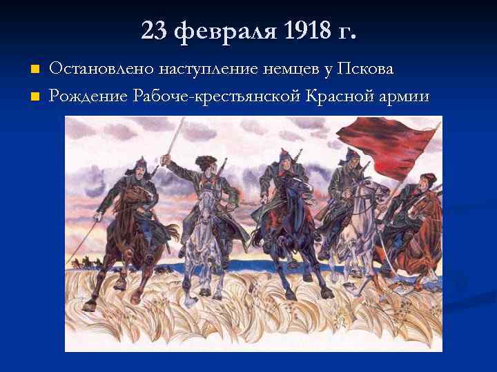 23 февраля 1918 г. n n Остановлено наступление немцев у Пскова Рождение Рабоче-крестьянской Красной
