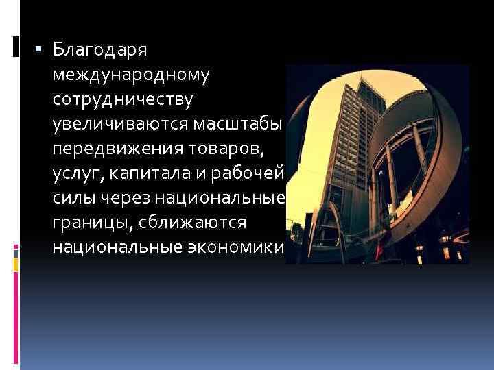  Благодаря международному сотрудничеству увеличиваются масштабы передвижения товаров, услуг, капитала и рабочей силы через