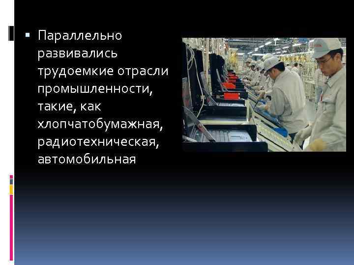  Параллельно развивались трудоемкие отрасли промышленности, такие, как хлопчатобумажная, радиотехническая, автомобильная 