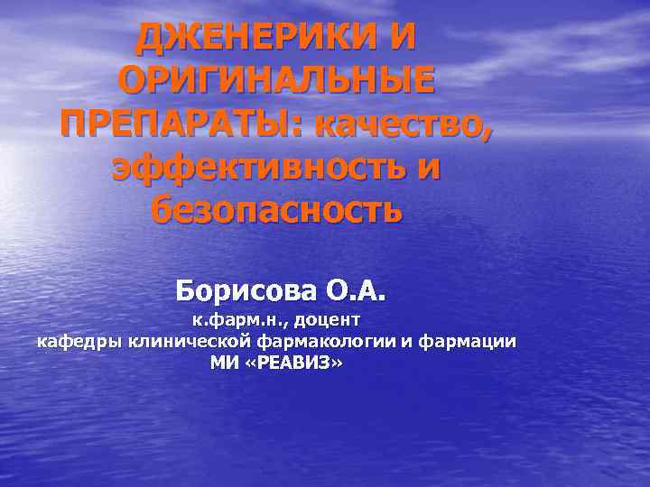 ДЖЕНЕРИКИ И ОРИГИНАЛЬНЫЕ ПРЕПАРАТЫ: качество, эффективность и безопасность Борисова О. А. к. фарм. н.