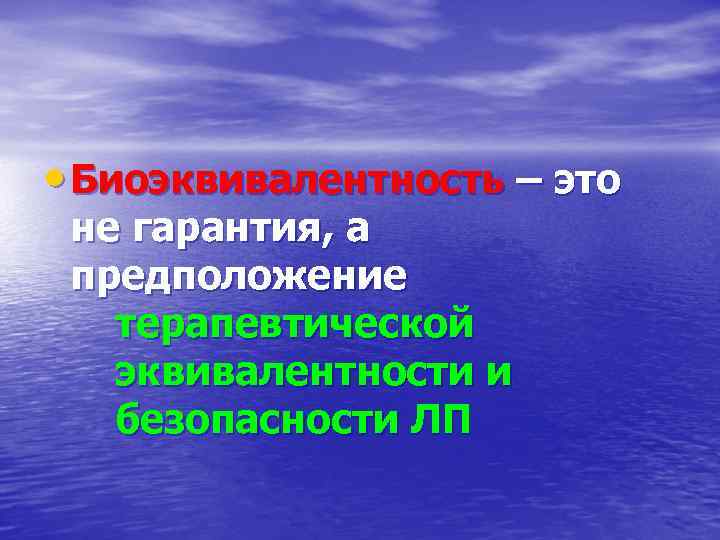  • Биоэквивалентность – это не гарантия, а предположение терапевтической эквивалентности и безопасности ЛП