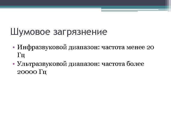 Шумовое загрязнение • Инфразвуковой диапазон: частота менее 20 Гц • Ультразвуковой диапазон: частота более