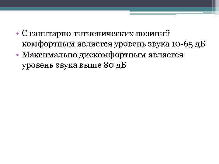  • С санитарно-гигиенических позиций комфортным является уровень звука 10 -65 д. Б •