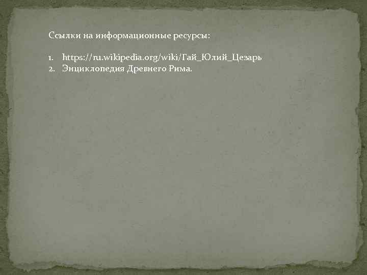 Ссылки на информационные ресурсы: 1. https: //ru. wikipedia. org/wiki/Гай_Юлий_Цезарь 2. Энциклопедия Древнего Рима. 