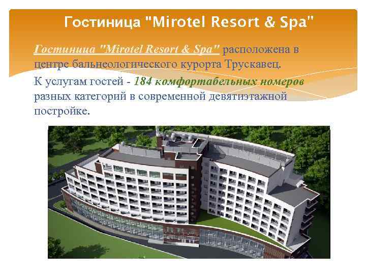 Гостиница "Mirotel Resort & Spa" расположена в центре бальнеологического курорта Трускавец. К услугам гостей