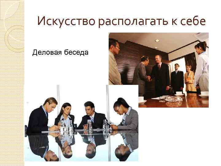 Искусство располагать к себе Деловая беседа 