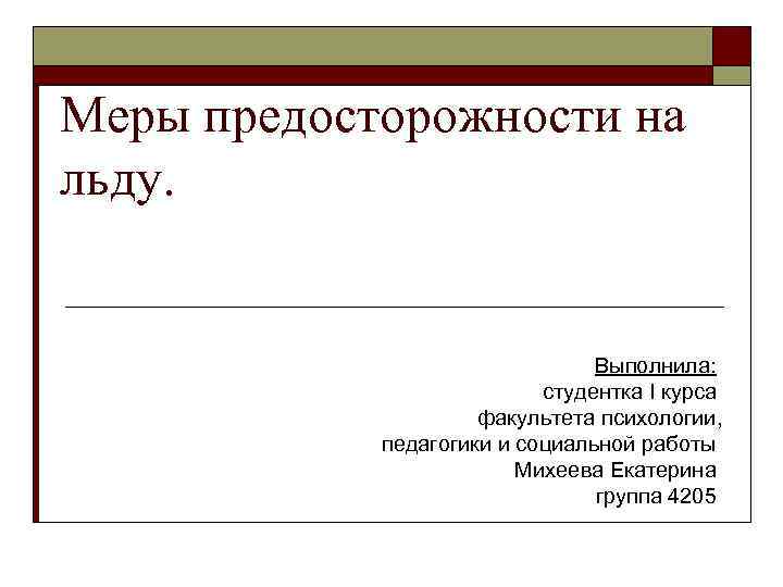 Меры предосторожности на льду. Выполнила: студентка I курса факультета психологии, педагогики и социальной работы