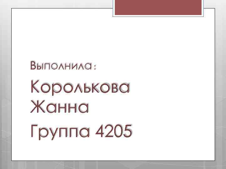Выполнила : Королькова Жанна Группа 4205 