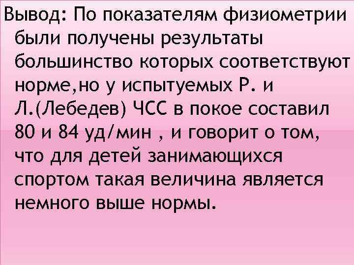 Вывод: По показателям физиометрии были получены результаты большинство которых соответствуют норме, но у испытуемых