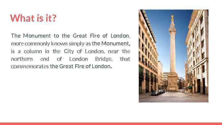What is it? The Monument to the Great Fire of London, more commonly known