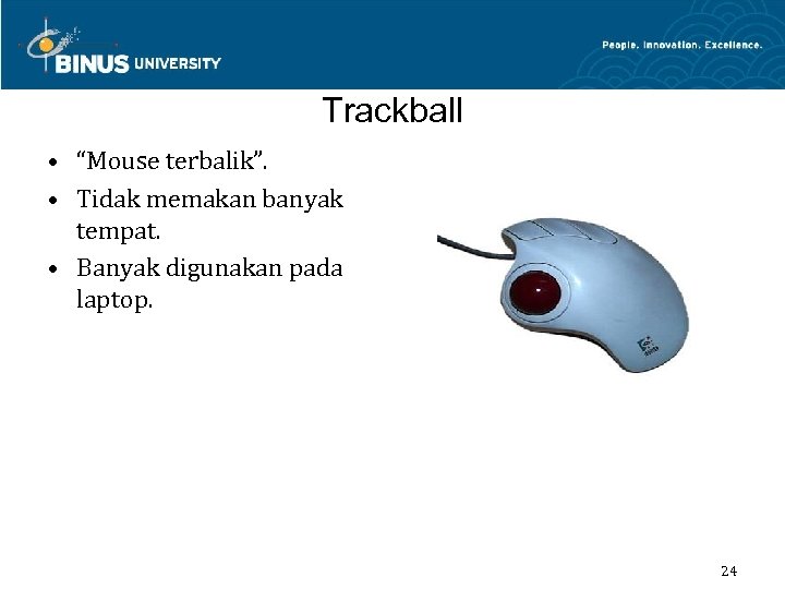 Trackball • “Mouse terbalik”. • Tidak memakan banyak tempat. • Banyak digunakan pada laptop.
