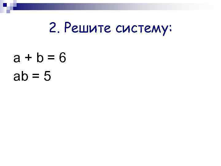2. Решите систему: а+b=6 ab = 5 