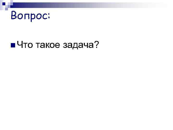 Вопрос: Что такое задача? 