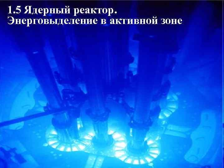 1. 5 Ядерный реактор. Энерговыделение в активной зоне 