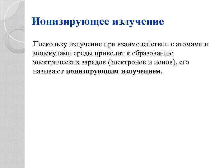 Ионизирующее излучение Поскольку излучение при взаимодействии с атомами и молекулами среды приводит к образованию