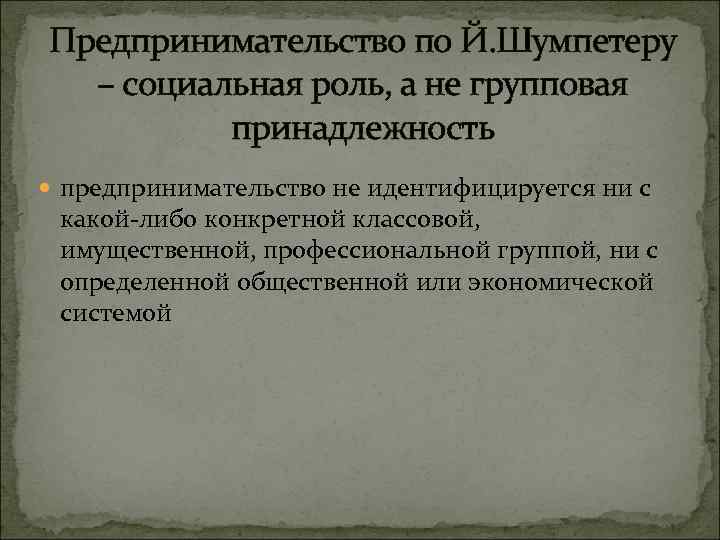 Предпринимательство по Й. Шумпетеру – социальная роль, а не групповая принадлежность предпринимательство не идентифицируется