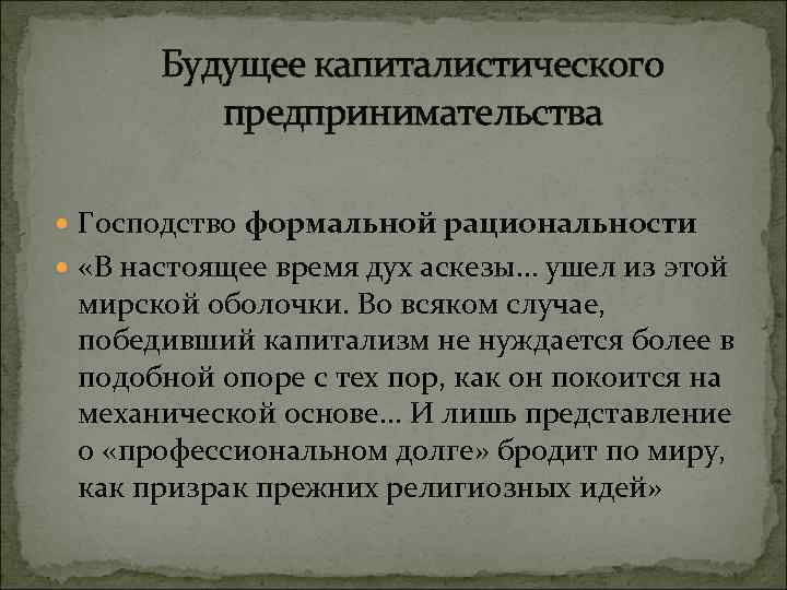Будущее капиталистического предпринимательства Господство формальной рациональности «В настоящее время дух аскезы… ушел из этой