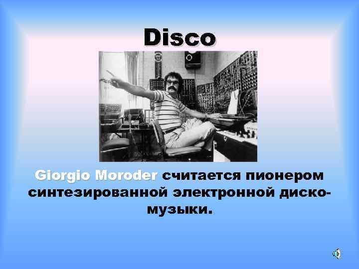 Disco Giorgio Moroder считается пионером синтезированной электронной дискомузыки. 