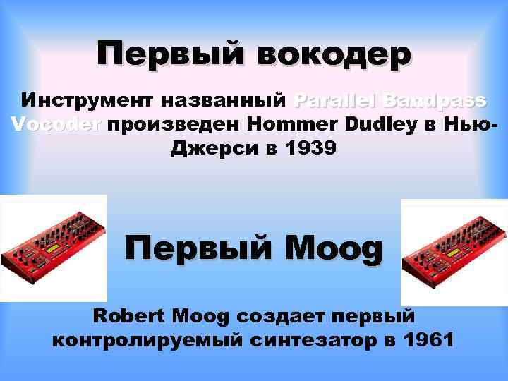 Первый вокодер Инструмент названный Parallel Bandpass Vocoder произведен Hommer Dudley в Нью. Джерси в