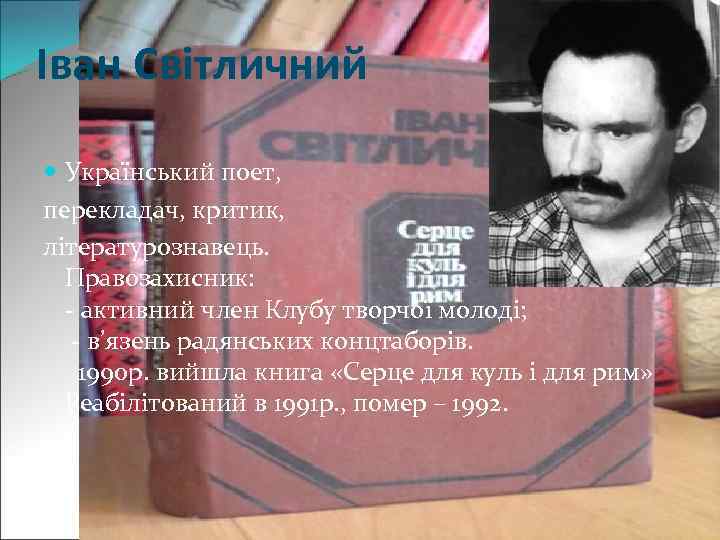 Іван Світличний Український поет, перекладач, критик, літературознавець. Правозахисник: - активний член Клубу творчої молоді;