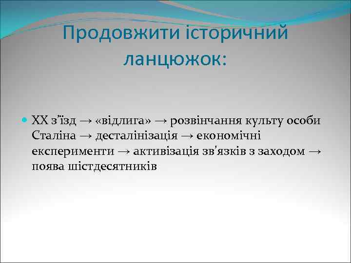 Продовжити історичний ланцюжок: ХХ з’їзд → «відлига» → розвінчання культу особи Сталіна → десталінізація