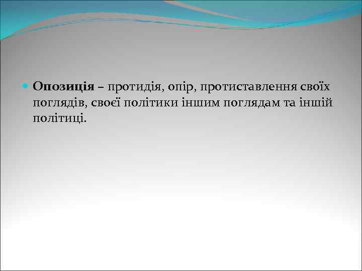  Опозиція – протидія, опір, протиставлення своїх поглядів, своєї політики іншим поглядам та іншій