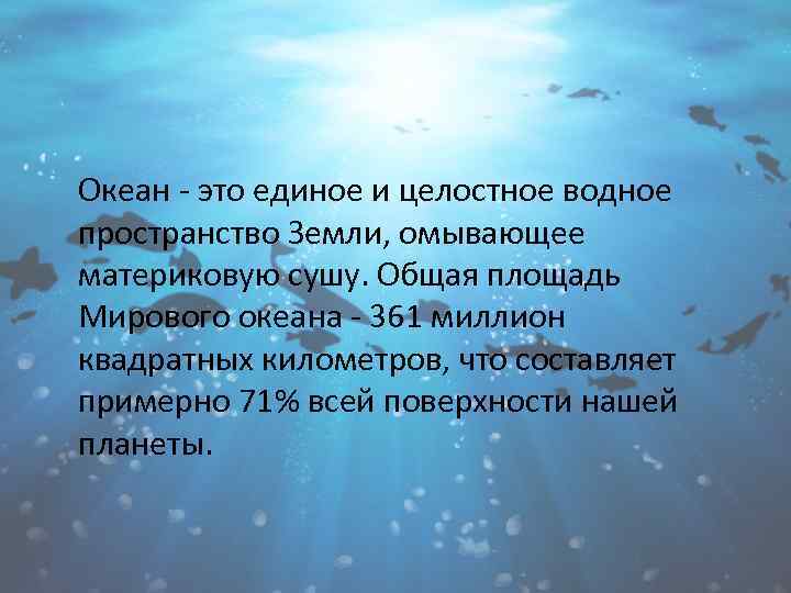 Океан - это единое и целостное водное пространство Земли, омывающее материковую сушу. Общая площадь