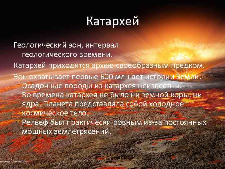 Катархей Геологический эон, интервал геологического времени. Катархей приходится архею своеобразным предком. Эон охватывает первые