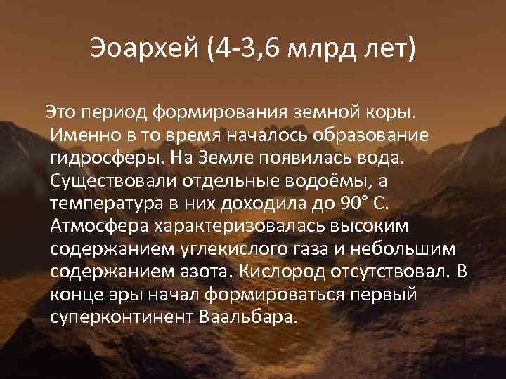 Эоархей (4 -3, 6 млрд лет) Это период формирования земной коры. Именно в то