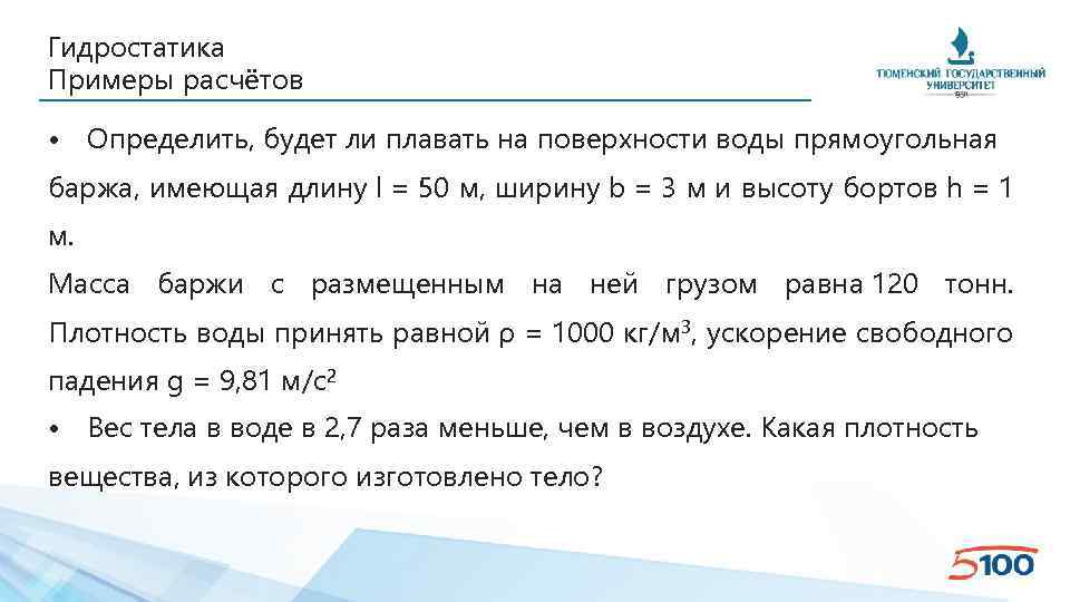 Гидростатика Примеры расчётов • Определить, будет ли плавать на поверхности воды прямоугольная баржа, имеющая