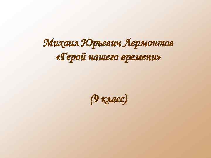 Михаил Юрьевич Лермонтов «Герой нашего времени» (9 класс) 