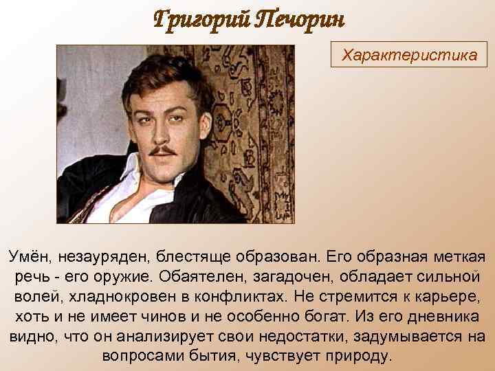 Григорий Печорин Характеристика Умён, незауряден, блестяще образован. Его образная меткая речь - его оружие.