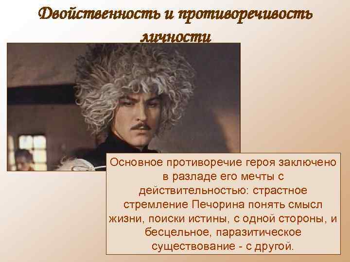 Двойственность и противоречивость личности Основное противоречие героя заключено в разладе его мечты с действительностью: