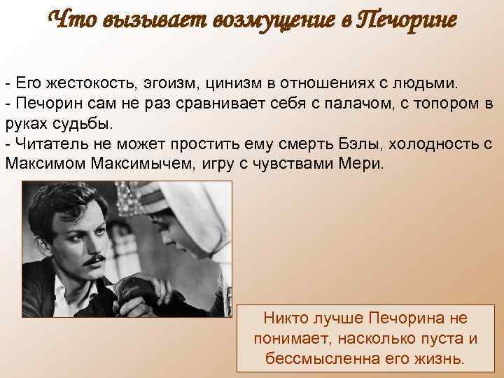 Что вызывает возмущение в Печорине - Его жестокость, эгоизм, цинизм в отношениях с людьми.