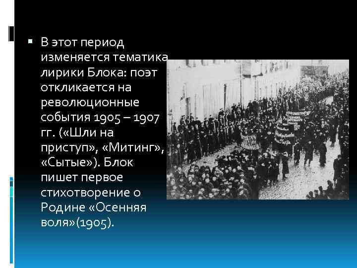  В этот период изменяется тематика лирики Блока: поэт откликается на революционные события 1905