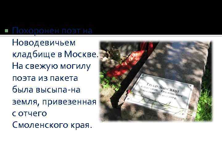  Похоронен поэт на Новодевичьем кладбище в Москве. На свежую могилу поэта из пакета