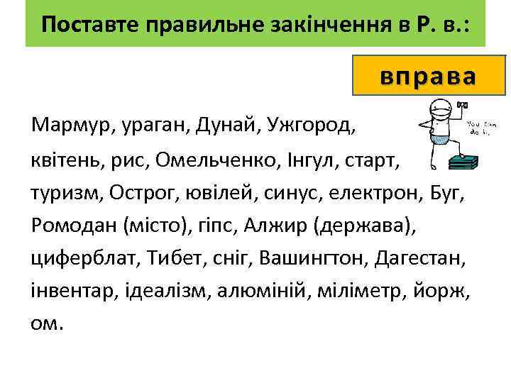 Поставте правильне закінчення в Р. в. : вправа Мармур, ураган, Дунай, Ужгород, квітень, рис,