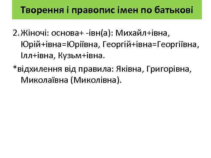 Творення і правопис імен по батькові 2. Жіночі: основа+ -івн(а): Михайл+івна, Юрій+івна=Юріївна, Георгій+івна=Георгіївна, Ілл+івна,