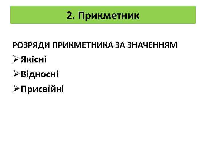 2. Прикметник РОЗРЯДИ ПРИКМЕТНИКА ЗА ЗНАЧЕННЯМ ØЯкісні ØВідносні ØПрисвійні 