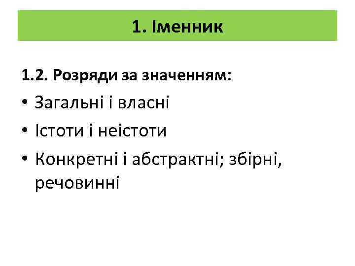 1. Іменник 1. 2. Розряди за значенням: • Загальні і власні • Істоти і