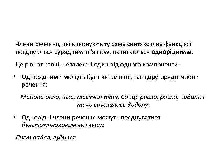 Члени речення, які виконують ту саму синтаксичну функцію і поєднуються сурядним зв'язком, називаються однорідними.